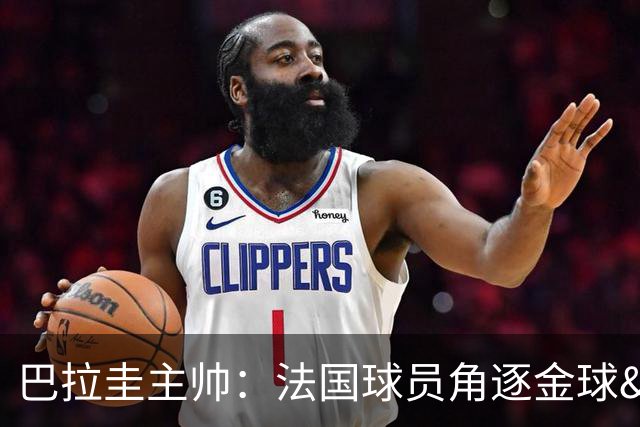 巴拉圭主帅：法国球员角逐金球&射手王 我们的球员不知道父亲是谁