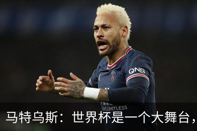 马特乌斯：世界杯是一个大舞台，它会对球员转会市场产生重大影响